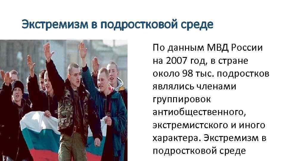 Экстремизм в подростковой среде По данным МВД России на 2007 год, в стране около