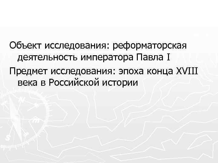 Объект исследования: реформаторская деятельность императора Павла I Предмет исследования: эпоха конца XVIII века в