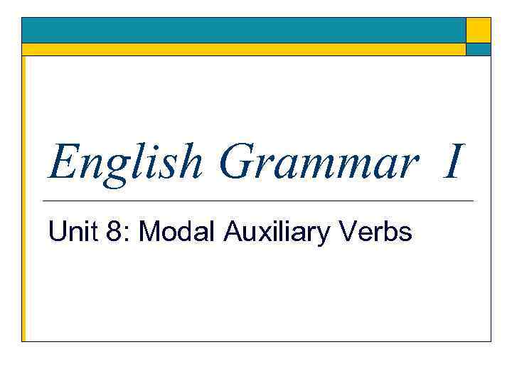 English Grammar I Unit 8: Modal Auxiliary Verbs 