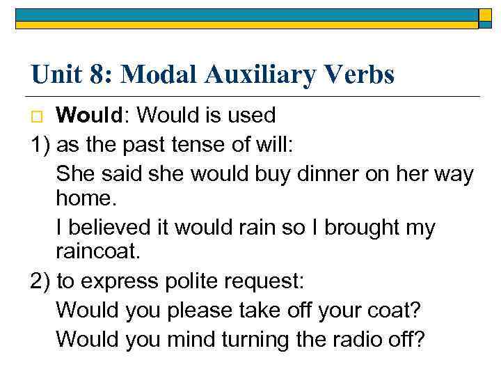 Unit 8: Modal Auxiliary Verbs Would: Would is used 1) as the past tense