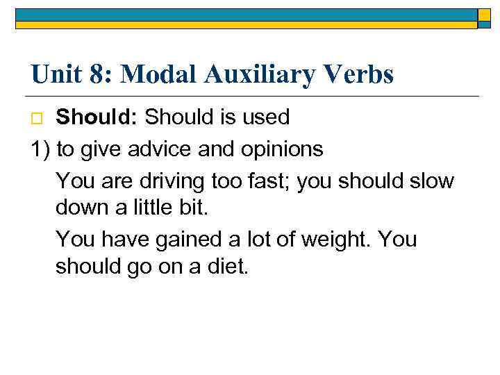 Unit 8: Modal Auxiliary Verbs Should: Should is used 1) to give advice and