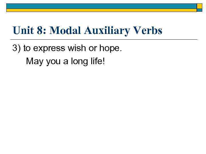 Unit 8: Modal Auxiliary Verbs 3) to express wish or hope. May you a