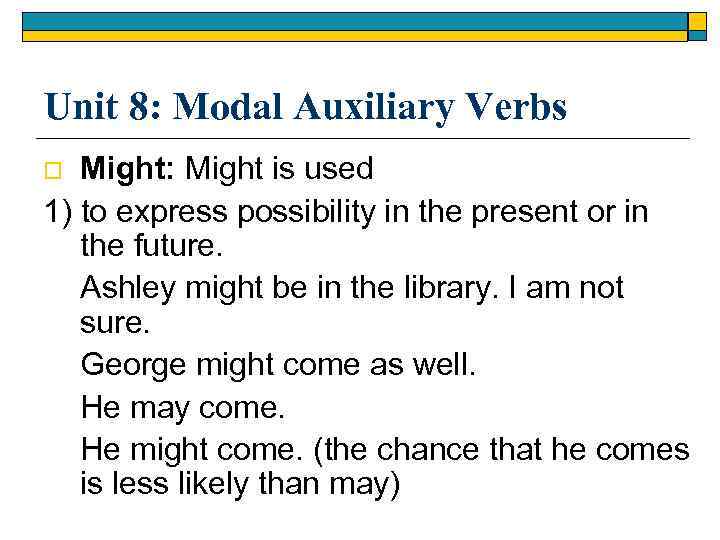 Unit 8: Modal Auxiliary Verbs Might: Might is used 1) to express possibility in