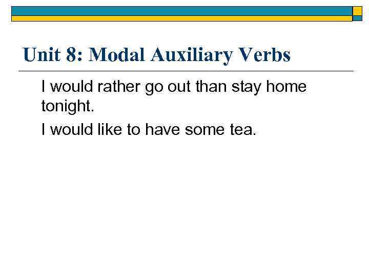 Unit 8: Modal Auxiliary Verbs I would rather go out than stay home tonight.