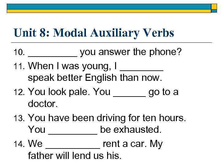 Unit 8: Modal Auxiliary Verbs 10. _____ you answer the phone? 11. When I