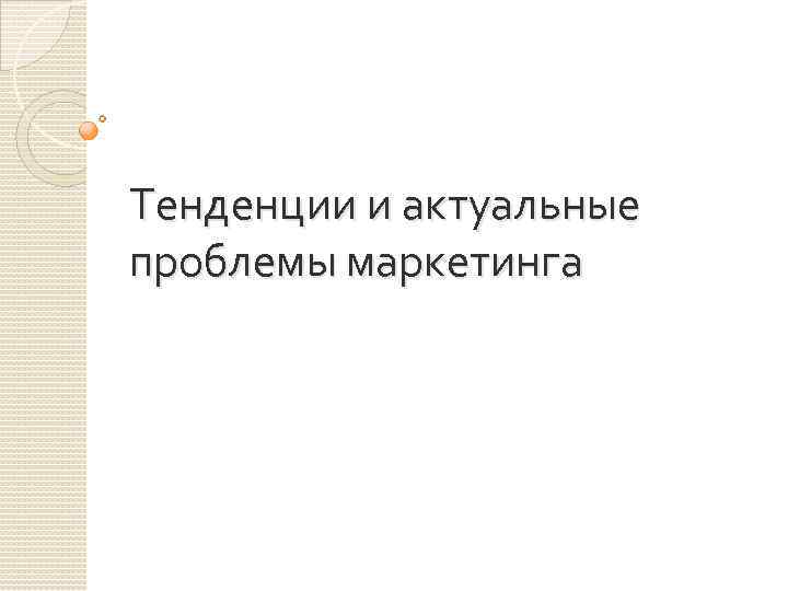 Тенденции и актуальные проблемы маркетинга 