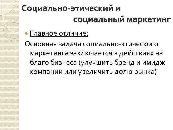 Социально-этический и социальный маркетинг Главное отличие: Основная задача социально-этического маркетинга заключается в действиях на