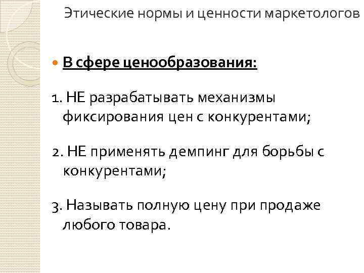 Этические нормы и ценности маркетологов В сфере ценообразования: 1. НЕ разрабатывать механизмы фиксирования цен