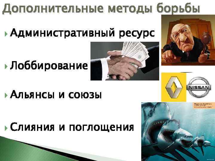 Дополнительные методы борьбы Административный ресурс Лоббирование Альянсы и союзы Слияния и поглощения 