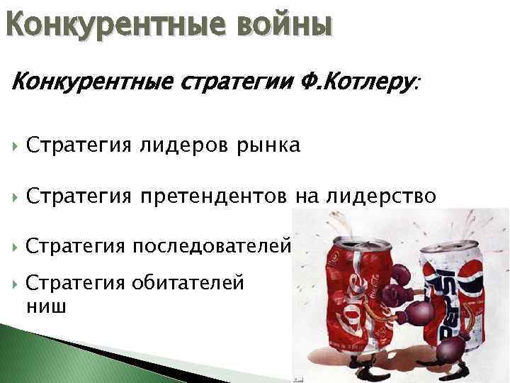 Конкурентные войны Конкурентные стратегии Ф. Котлеру: Стратегия лидеров рынка Стратегия претендентов на лидерство Стратегия