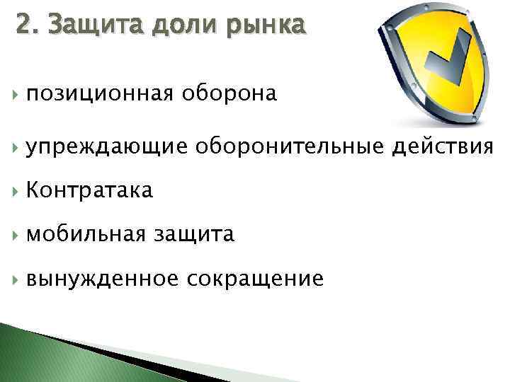 2. Защита доли рынка позиционная оборона упреждающие оборонительные действия Контратака мобильная защита вынужденное сокращение