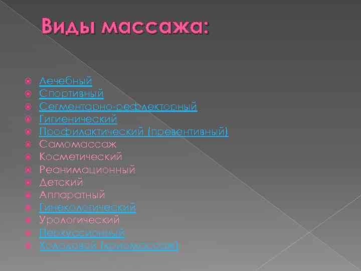 Виды массажа: Лечебный Спортивный Сегментарно-рефлекторный Гигиенический Профилактический (превентивный) Самомассаж Косметический Реанимационный Детский Аппаратный Гинекологический