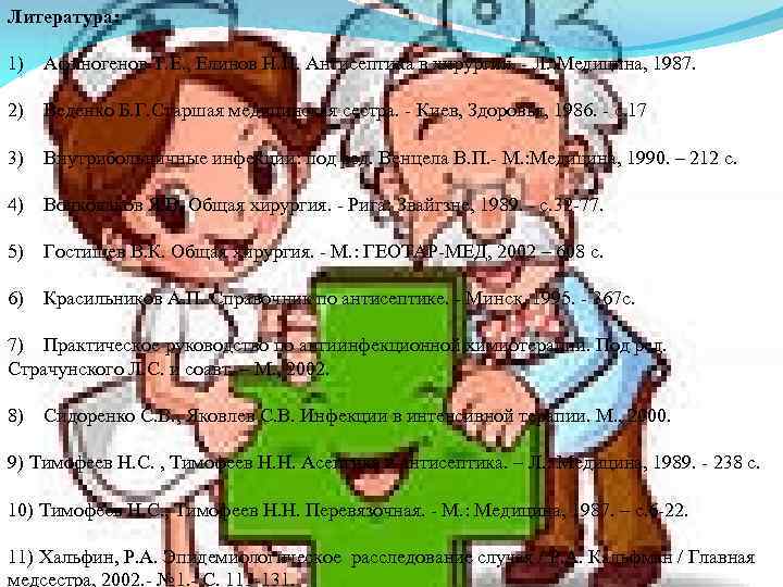 Литература: 1) Афиногенов Т. Е. , Елинов Н. П. Антисептика в хирургии. - Л.