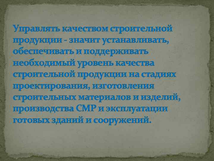 Управлять качеством строительной продукции - значит устанавливать, обеспечивать и поддерживать необходимый уровень качества строительной