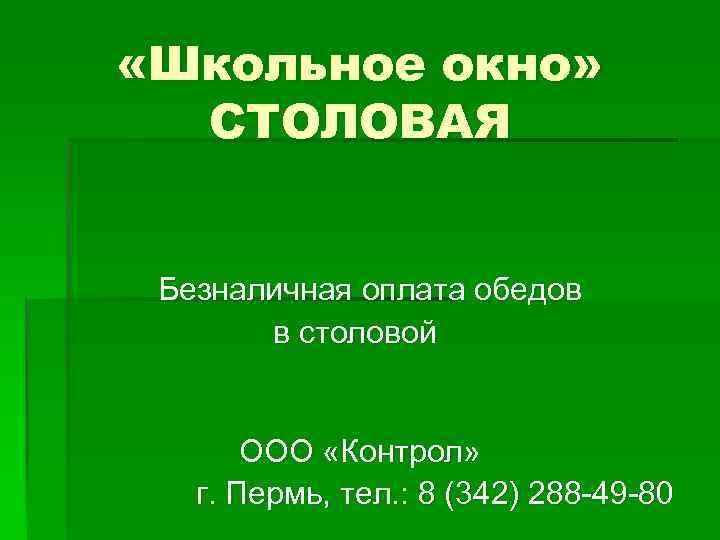  «Школьное окно» СТОЛОВАЯ Безналичная оплата обедов в столовой ООО «Контрол» г. Пермь, тел.