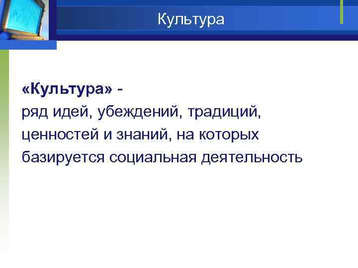 Культура «Культура» - ряд идей, убеждений, традиций, ценностей и знаний, на которых базируется социальная