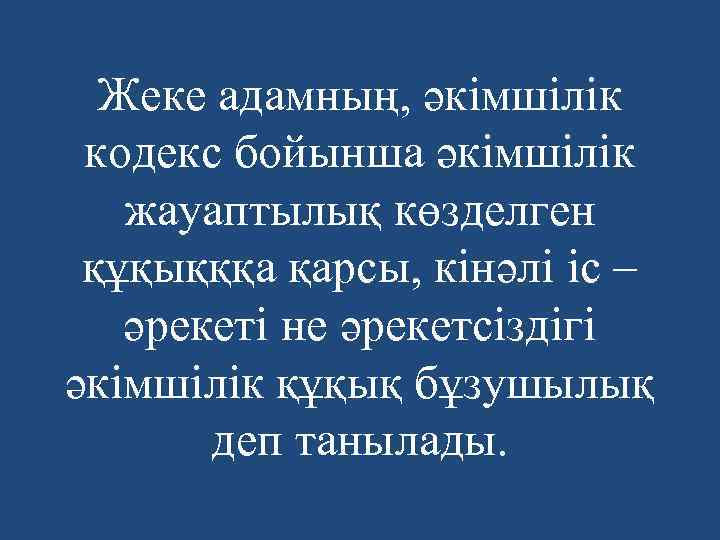 Жеке адамның, әкімшілік кодекс бойынша әкімшілік жауаптылық көзделген құқықққа қарсы, кінәлі іс – әрекеті