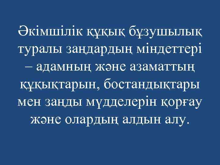 Әкімшілік құқық бұзушылық туралы заңдардың міндеттері – адамның және азаматтың құқықтарын, бостандықтары мен заңды