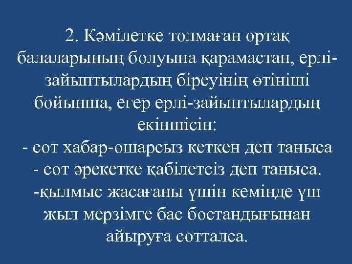 2. Кәмілетке толмаған ортақ балаларының болуына қарамастан, ерлізайыптылардың біреуінің өтініші бойынша, егер ерлі-зайыптылардың екіншісін: