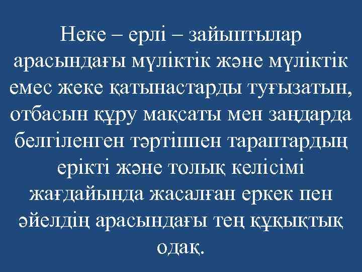 Неке – ерлі – зайыптылар арасындағы мүліктік және мүліктік емес жеке қатынастарды туғызатын, отбасын