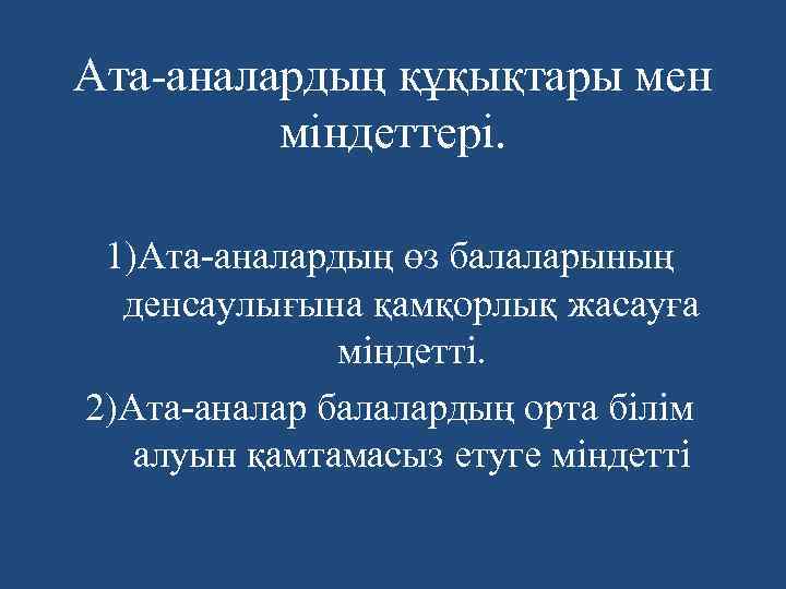 Ата-аналардың құқықтары мен міндеттері. 1)Ата-аналардың өз балаларының денсаулығына қамқорлық жасауға міндетті. 2)Ата-аналар балалардың орта