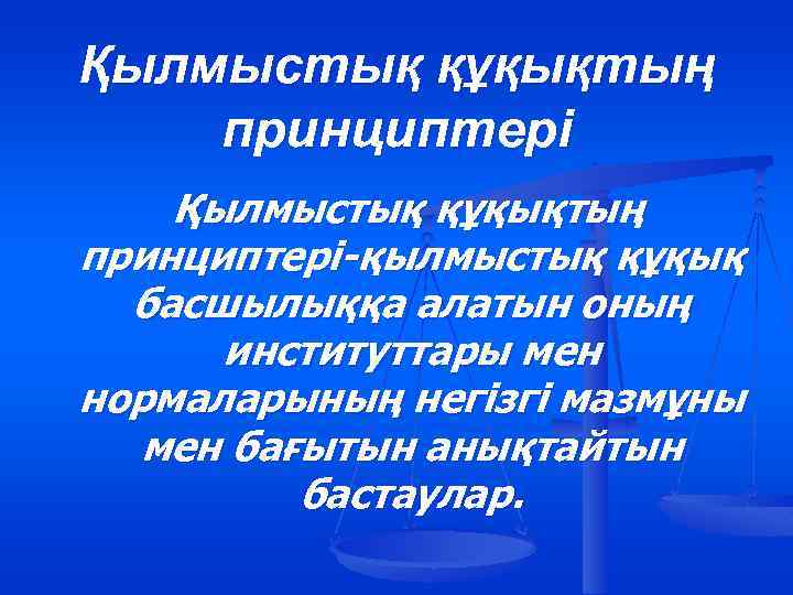 Қылмыстық құқықтың принциптері-қылмыстық құқық басшылыққа алатын оның институттары мен нормаларының негізгі мазмұны мен бағытын