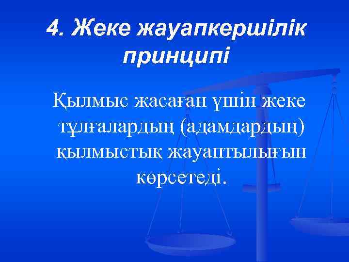 4. Жеке жауапкершілік принципі Қылмыс жасаған үшін жеке тұлғалардың (адамдардың) қылмыстық жауаптылығын көрсетеді. 