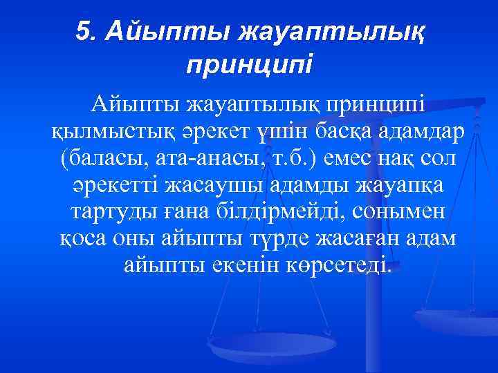 5. Айыпты жауаптылық принципі қылмыстық әрекет үшін басқа адамдар (баласы, ата-анасы, т. б. )