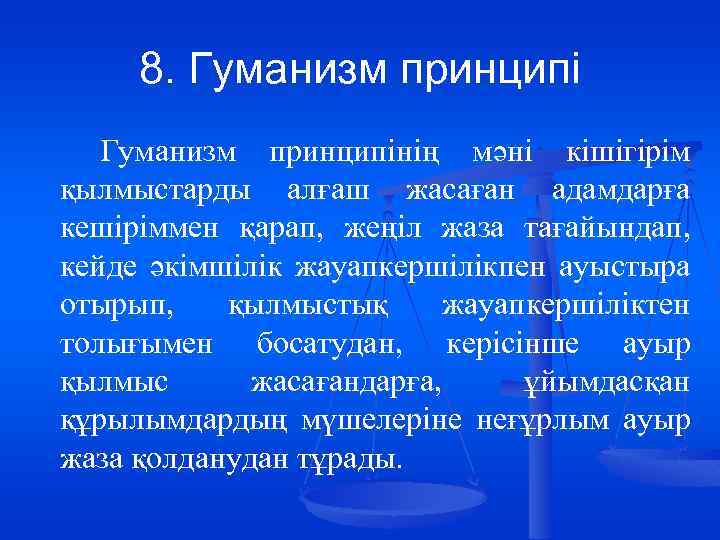 8. Гуманизм принципінің мәні кішігірім қылмыстарды алғаш жасаған адамдарға кешіріммен қарап, жеңіл жаза тағайындап,