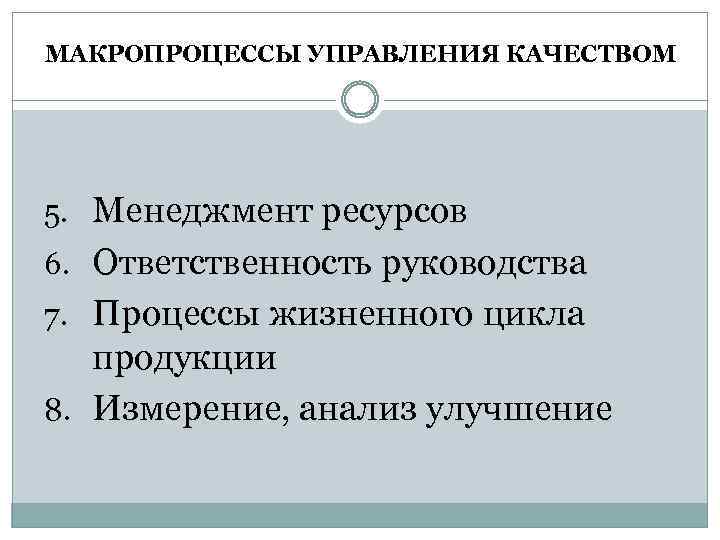 МАКРОПРОЦЕССЫ УПРАВЛЕНИЯ КАЧЕСТВОМ 5. Менеджмент ресурсов 6. Ответственность руководства 7. Процессы жизненного цикла продукции