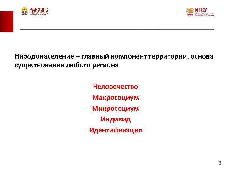 Народонаселение – главный компонент территории, основа существования любого региона Человечество Макросоциум Микросоциум Индивид Идентификация
