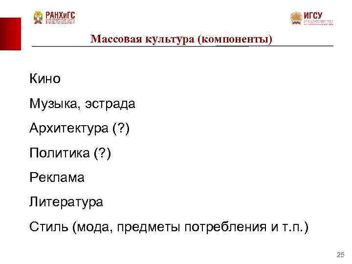 Массовая культура (компоненты) Кино Музыка, эстрада Архитектура (? ) Политика (? ) Реклама Литература