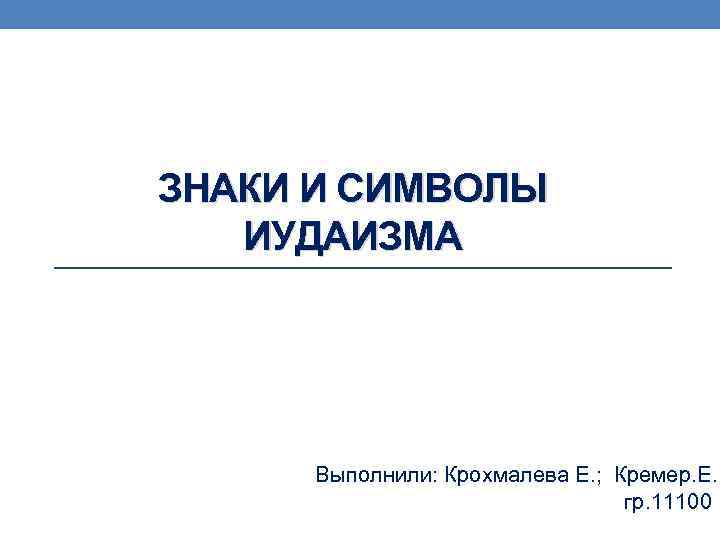 ЗНАКИ И СИМВОЛЫ ИУДАИЗМА Выполнили: Крохмалева Е. ; Кремер. Е. гр. 11100 