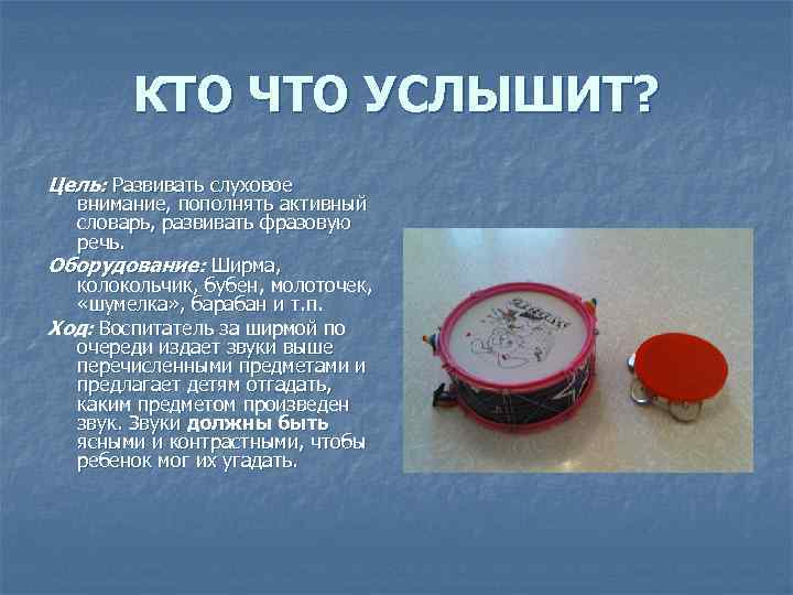 КТО ЧТО УСЛЫШИТ? Цель: Развивать слуховое внимание, пополнять активный словарь, развивать фразовую речь. Оборудование: