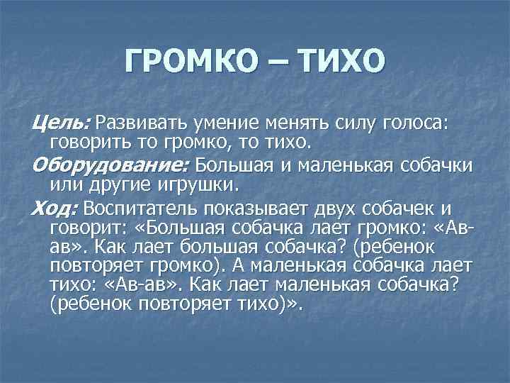 ГРОМКО – ТИХО Цель: Развивать умение менять силу голоса: говорить то громко, то тихо.