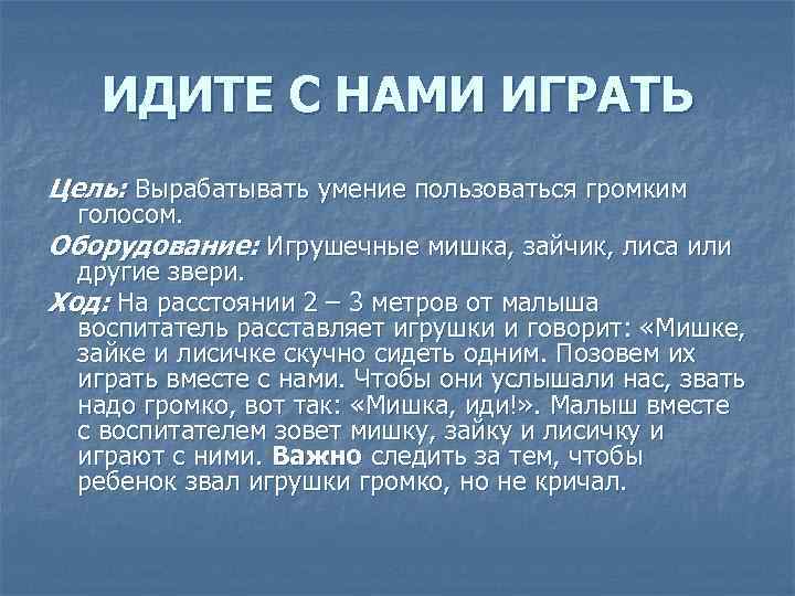 ИДИТЕ С НАМИ ИГРАТЬ Цель: Вырабатывать умение пользоваться громким голосом. Оборудование: Игрушечные мишка, зайчик,