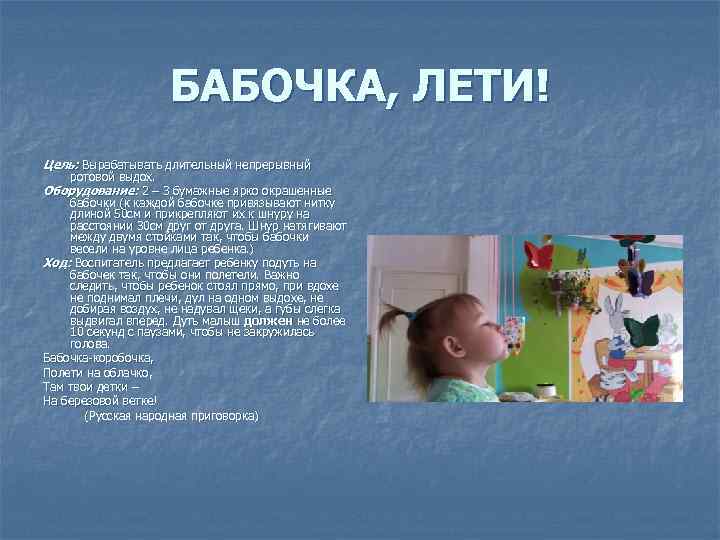 БАБОЧКА, ЛЕТИ! Цель: Вырабатывать длительный непрерывный ротовой выдох. Оборудование: 2 – 3 бумажные ярко