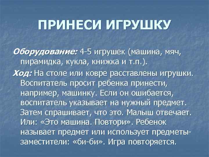 ПРИНЕСИ ИГРУШКУ Оборудование: 4 -5 игрушек (машина, мяч, пирамидка, кукла, книжка и т. п.