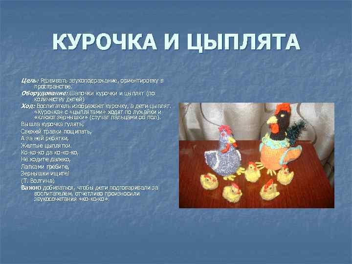 КУРОЧКА И ЦЫПЛЯТА Цель: Развивать звукоподражание, ориентировку в пространстве. Оборудование: Шапочки курочки и цыплят