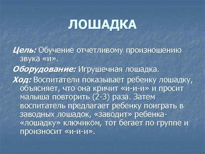 ЛОШАДКА Цель: Обучение отчетливому произношению звука «и» . Оборудование: Игрушечная лошадка. Ход: Воспитатели показывает