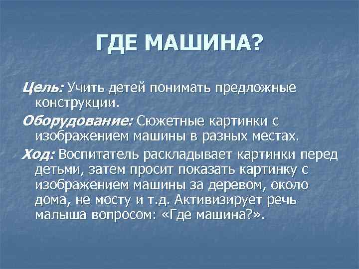 ГДЕ МАШИНА? Цель: Учить детей понимать предложные конструкции. Оборудование: Сюжетные картинки с изображением машины