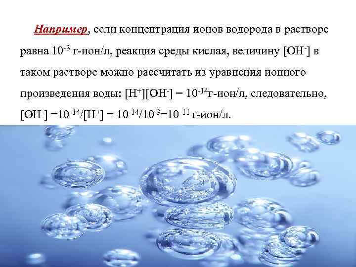 Например, если концентрация ионов водорода в растворе равна 10 -3 г-ион/л, реакция среды кислая,