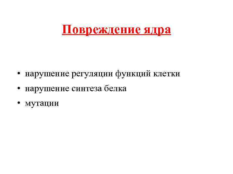 Повреждение ядра • нарушение регуляции функций клетки • нарушение синтеза белка • мутации 