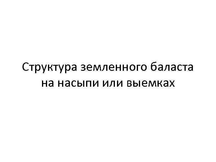 Структура земленного баласта на насыпи или выемках 