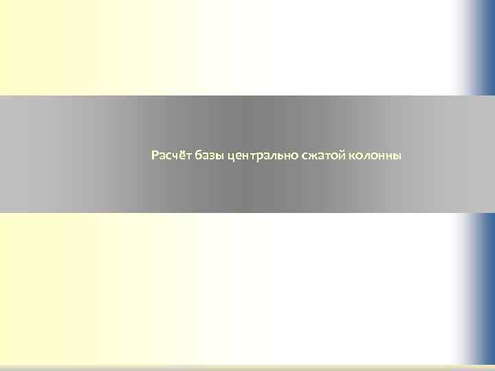 Расчёт базы центрально сжатой колонны 