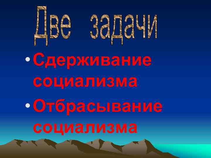  • Сдерживание социализма • Отбрасывание социализма 