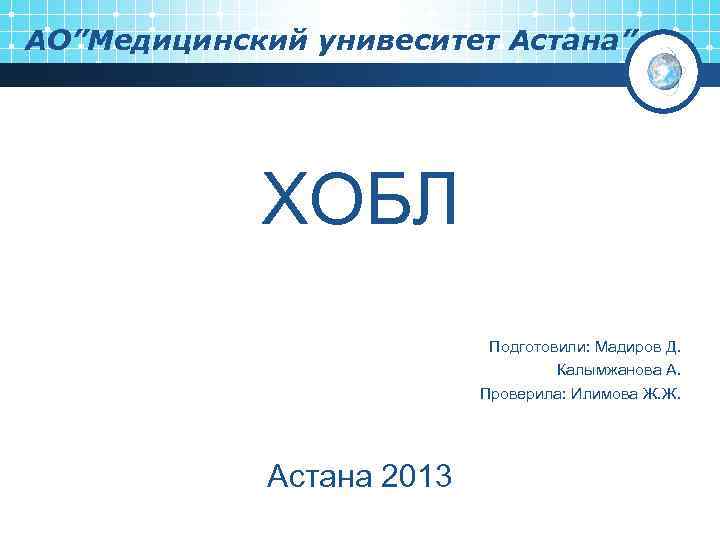 АО”Медицинский унивеситет Астана” ХОБЛ Подготовили: Мадиров Д. Калымжанова А. Проверила: Илимова Ж. Ж. Астана