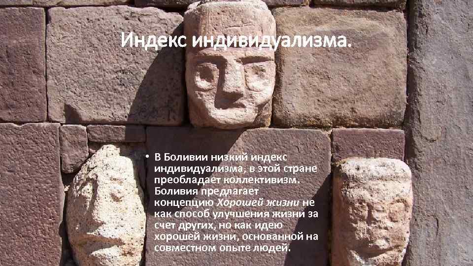 Индекс индивидуализма. • В Боливии низкий индекс индивидуализма, в этой стране преобладает коллективизм. Боливия