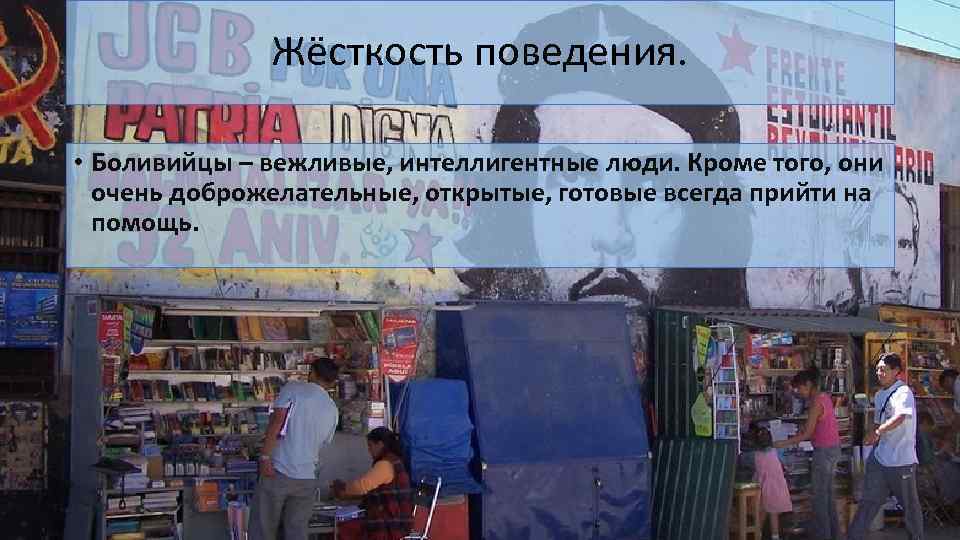 Жёсткость поведения. • Боливийцы – вежливые, интеллигентные люди. Кроме того, они очень доброжелательные, открытые,