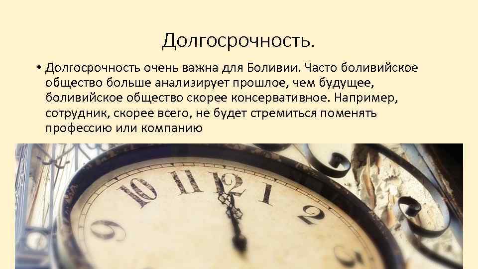 Долгосрочность. • Долгосрочность очень важна для Боливии. Часто боливийское общество больше анализирует прошлое, чем
